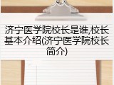 济宁医学院校长是谁,校长基本介绍(济宁医学院校长简介)