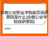 安徽公安职业学院能否保研，原因是什么(安徽公安学院保研原因)