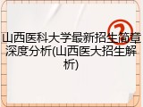 山西医科大学最新招生简章深度分析(山西医大招生解析)