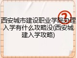 西安城市建设职业学院办理入学有什么攻略没(西安城建入学攻略)