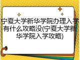 宁夏大学新华学院办理入学有什么攻略没(宁夏大学新华学院入学攻略)