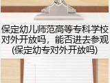 保定幼儿师范高等专科学校对外开放吗，能否进去参观(保定幼专对外开放吗)