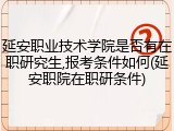延安职业技术学院是否有在职研究生,报考条件如何(延安职院在职研条件)