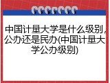 中国计量大学是什么级别，公办还是民办(中国计量大学公办级别)