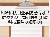 湘潭科技职业学院是否可以进校参观，有何限制(湘潭科技职院参观限制)
