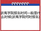 武夷学院报名时间一般是什么时候(武夷学院何时报名)