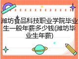 潍坊食品科技职业学院毕业生一般年薪多少钱(潍坊毕业生年薪)