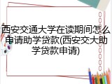 西安交通大学在读期间怎么申请助学贷款(西安交大助学贷款申请)