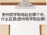 贵州商学院地址在哪个市，什么区县(贵州商学院在哪)