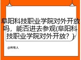 阜阳科技职业学院对外开放吗，能否进去参观(阜阳科技职业学院对外开放？)