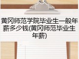 黄冈师范学院毕业生一般年薪多少钱(黄冈师范毕业生年薪)