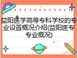 益阳医学高等专科学校的专业设置概况介绍(益阳医专专业概况)