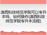 滇西科技师范学院可以专升本吗，如何操作(滇西科技师范学院专升本流程)