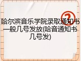 哈尔滨音乐学院录取通知书一般几号发放(哈音通知书几号发)