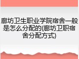 廊坊卫生职业学院宿舍一般是怎么分配的(廊坊卫职宿舍分配方式)