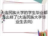 大连民族大学的学生毕业都怎么样了(大连民族大学毕业生去向)