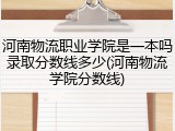 河南物流职业学院是一本吗录取分数线多少(河南物流学院分数线)