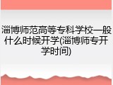 淄博师范高等专科学校一般什么时候开学(淄博师专开学时间)