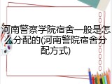 河南警察学院宿舍一般是怎么分配的(河南警院宿舍分配方式)