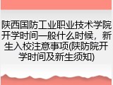 陕西国防工业职业技术学院开学时间一般什么时候，新生入校注意事项(陕防院开学时间及新生须知)