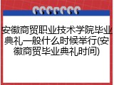 安徽商贸职业技术学院毕业典礼一般什么时候举行(安徽商贸毕业典礼时间)