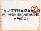 广东培正学院有没有就业指导，好就业吗(培正就业指导与前景)