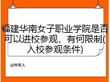福建华南女子职业学院是否可以进校参观，有何限制(入校参观条件)