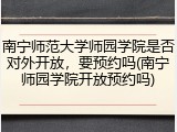 南宁师范大学师园学院是否对外开放，要预约吗(南宁师园学院开放预约吗)