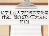 辽宁工业大学的校园文化是什么，简介(辽宁工大文化特色)