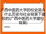 广西中医药大学的校史简介，什么历史与社会背景下建校的(广西中医药大学建校背景)