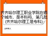 齐齐哈尔理工职业学院在哪个城市，是本科吗，第几批(齐齐哈尔理工是专科)