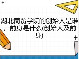 湖北商贸学院的创始人是谁，前身是什么(创始人及前身)
