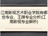 江南影视艺术职业学院有哪些专业，王牌专业分析(江南影视专业解析)