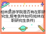 桂林旅游学院是否有在职研究生,报考条件如何(桂林在职研究生条件)