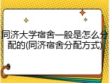 同济大学宿舍一般是怎么分配的(同济宿舍分配方式)