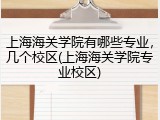 上海海关学院有哪些专业，几个校区(上海海关学院专业校区)