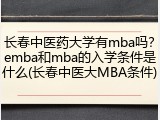 长春中医药大学有mba吗？emba和mba的入学条件是什么(长春中医大MBA条件)