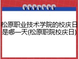松原职业技术学院的校庆日是哪一天(松原职院校庆日)