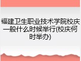 福建卫生职业技术学院校庆一般什么时候举行(校庆何时举办)