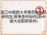 浙江中医药大学是否有在职研究生,报考条件如何(浙中医大在职研条件)
