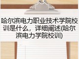 哈尔滨电力职业技术学院校训是什么，详细阐述(哈尔滨电力学院校训)