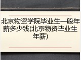北京物资学院毕业生一般年薪多少钱(北京物资毕业生年薪)