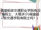 福建船政交通职业学院有没有院士，大概多少(福建船政交通学院有院士吗？)