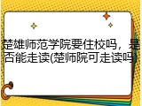 楚雄师范学院要住校吗，是否能走读(楚师院可走读吗)