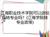 江海职业技术学院可以进校后转专业吗？(江海学院转专业政策)