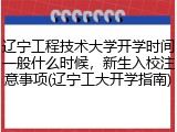 辽宁工程技术大学开学时间一般什么时候，新生入校注意事项(辽宁工大开学指南)