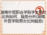 湖南外贸职业学院学生男女比例如何，趋势分析(湖南外贸学院男女比例趋势)