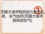 无锡太湖学院师资力量怎么样，名气如何(无锡太湖学院师资名气)