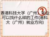 香港科技大学（广州）毕业可以找什么样的工作(港科大（广州）就业方向)