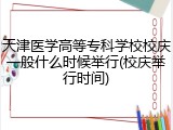 天津医学高等专科学校校庆一般什么时候举行(校庆举行时间)